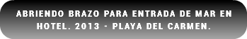 Abriendo brazo para entrada de mar en Hotel. 2013 - Playa del carmen.